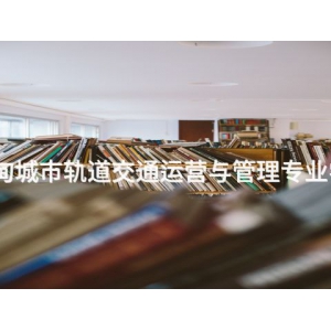 曹妃甸城市轨道交通运营与管理专业学什么