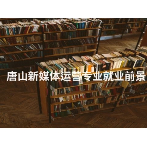 唐山新媒体运营专业就业前景