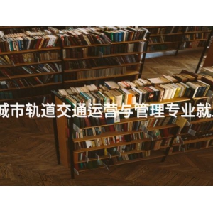 玉田城市轨道交通运营与管理专业就业前景