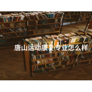 ﻿唐山运动康复专业怎么样