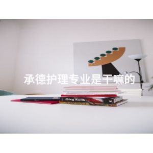 承德护理专业是干嘛的
