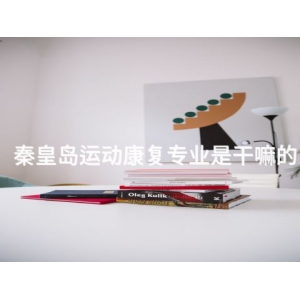 秦皇岛运动康复专业是干嘛的