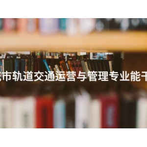 曹妃甸城市轨道交通运营与管理专业能干什么工作