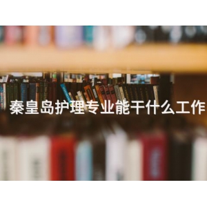 秦皇岛护理专业能干什么工作