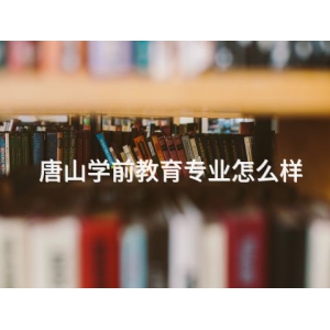 唐山学前教育专业怎么样