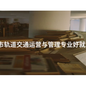 城市轨道交通运营与管理专业好就业吗