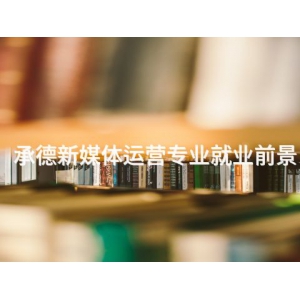 承德新媒体运营专业就业前景