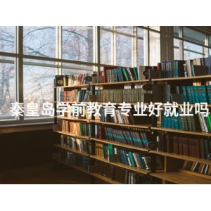 秦皇岛学前教育专业好就业吗