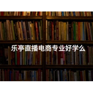 乐亭直播电商专业好学么