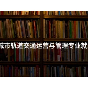 唐山城市轨道交通运营与管理专业就业前景