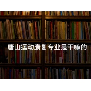 唐山运动康复专业是干嘛的