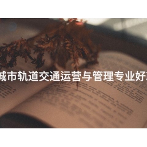 承德城市轨道交通运营与管理专业好就业吗