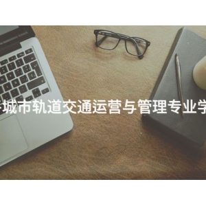 开平城市轨道交通运营与管理专业学什么