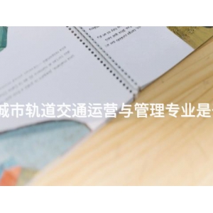 唐山城市轨道交通运营与管理专业是干嘛的