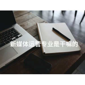 新媒体运营专业是干嘛的