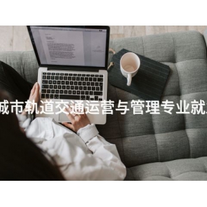 承德城市轨道交通运营与管理专业就业前景
