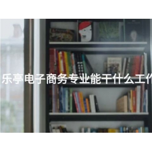 乐亭电子商务专业能干什么工作