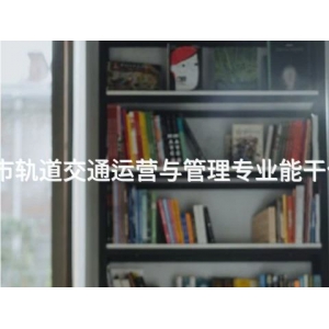 丰南城市轨道交通运营与管理专业能干什么工作