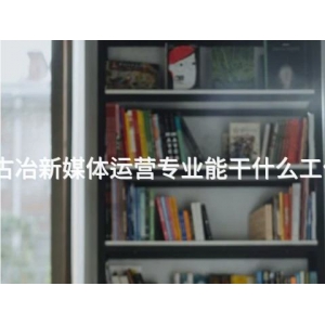 古冶新媒体运营专业能干什么工作