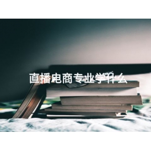 直播电商专业学什么