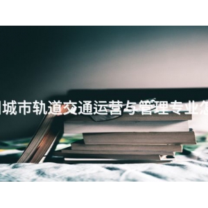 滦州城市轨道交通运营与管理专业怎么样